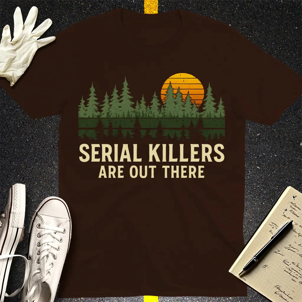 Serial Killers Are Out There T-Shirt - Dark Chocolate