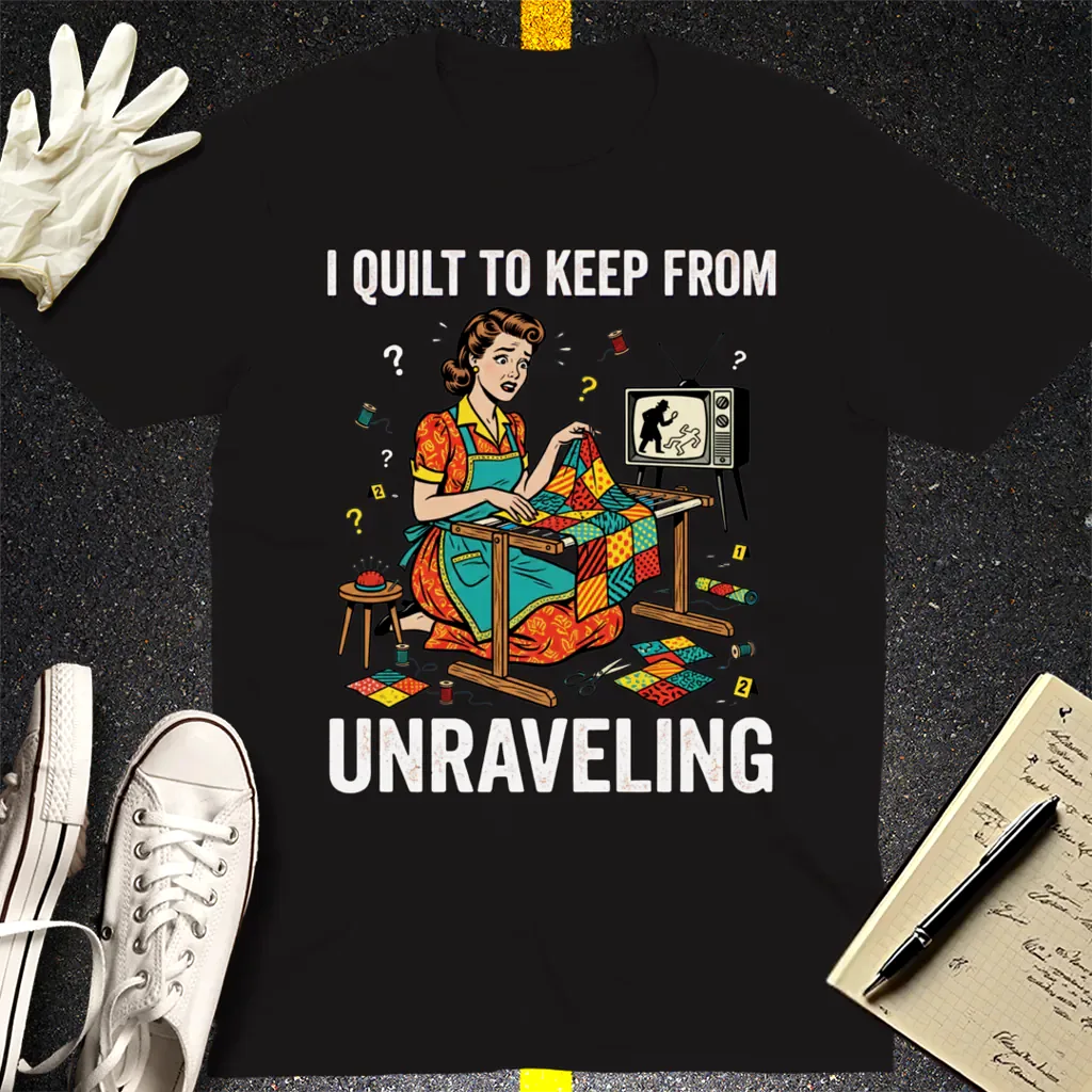 I Quilt to Keep From Unraveling T-Shirt - Black