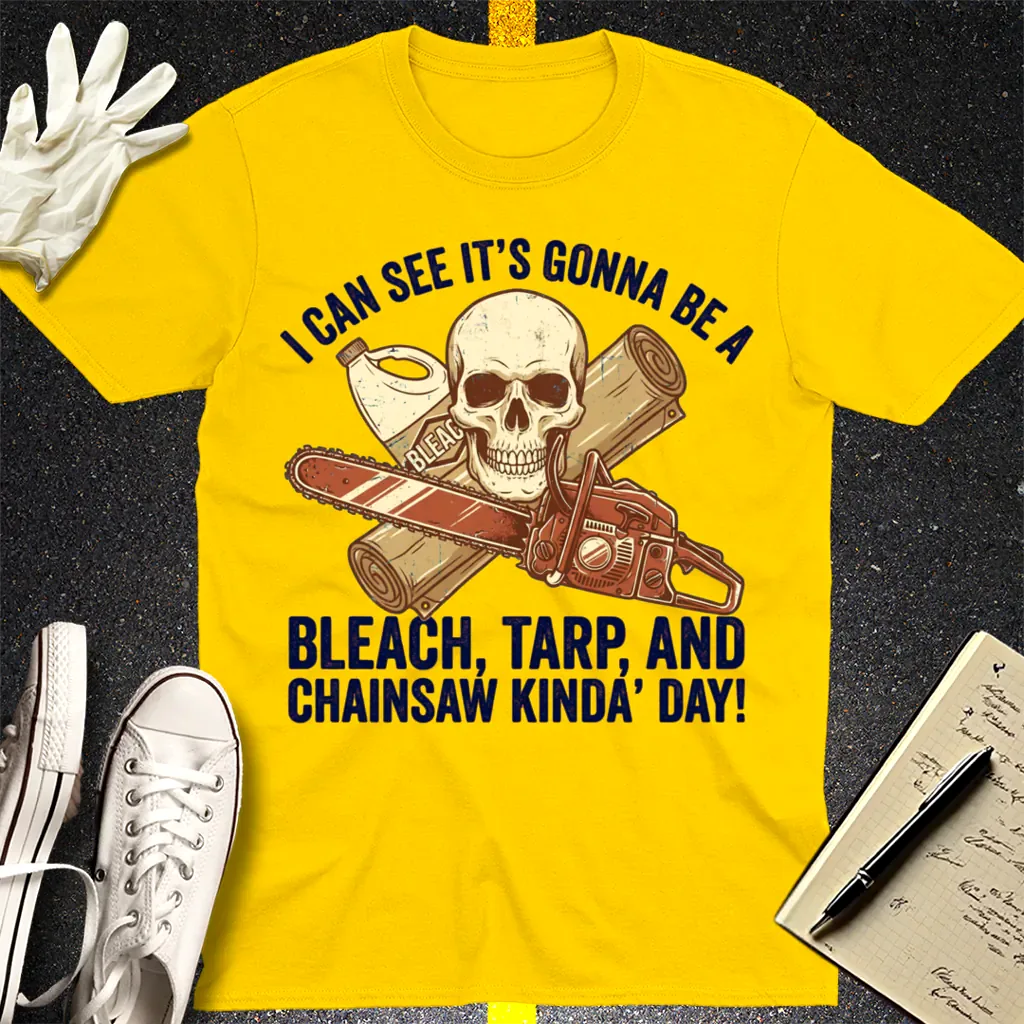 Bleach, Tarp & Chainsaw Kinda’ Day T-Shirt - Daisy