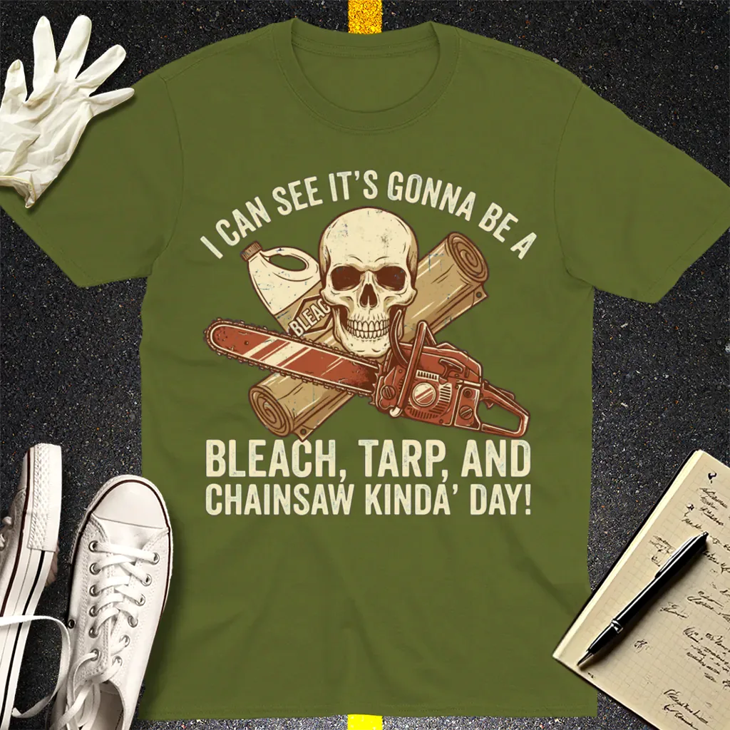 Bleach, Tarp & Chainsaw Kinda’ Day T-Shirt - Military Green