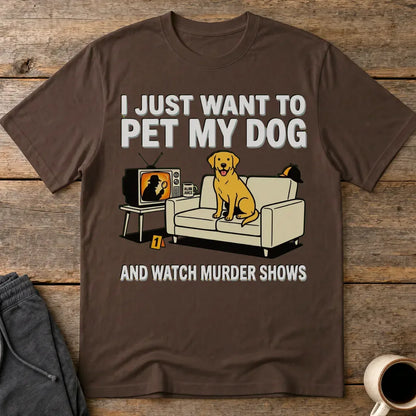 Pet My Dog & Watch Murder Shows T-Shirt - Dark Chocolate