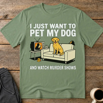 Pet My Dog & Watch Murder Shows T-Shirt - Military Green