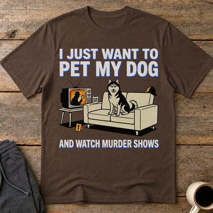 Pet My Dog and Watch Murder Shows T-Shirt - Dark Chocolate