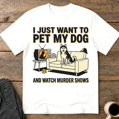 Pet My Dog and Watch Murder Shows T-Shirt - White