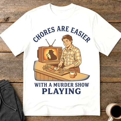 Chores Are Easier With a Murder Show Playing T-Shirt - White
