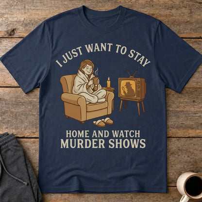 Stay Home and Watch Murder Shows T-Shirt - Navy
