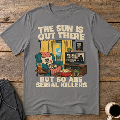 The Sun Is Out There But So Are Serial Killers T-Shirt - Charcoal