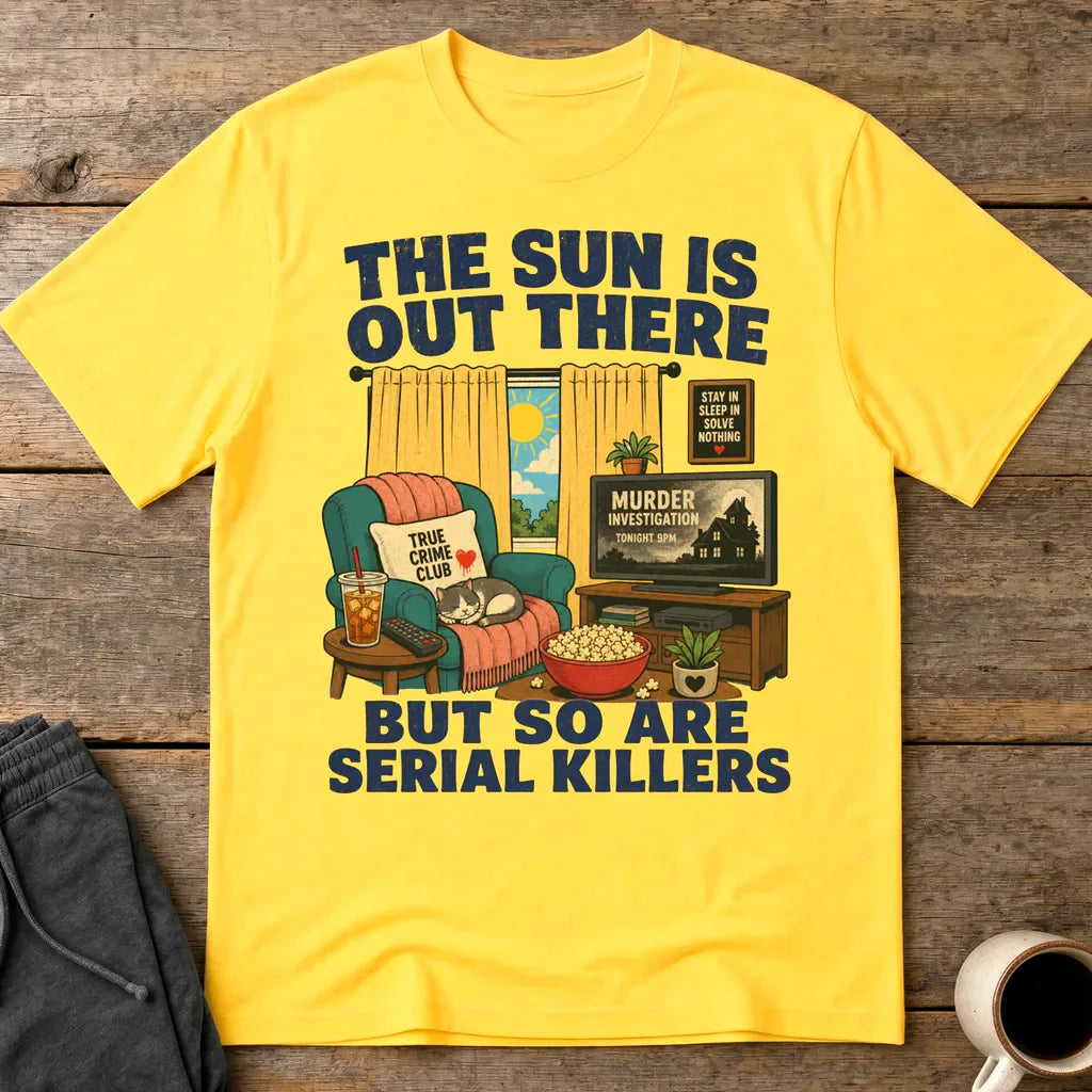 The Sun Is Out There But So Are Serial Killers T-Shirt - Daisy