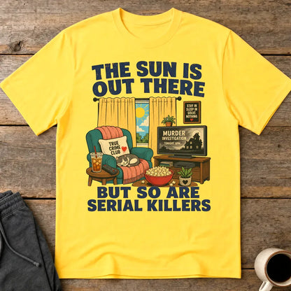 The Sun Is Out There But So Are Serial Killers T-Shirt - Daisy