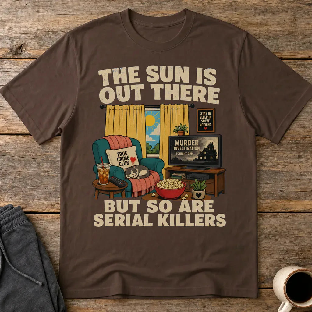 The Sun Is Out There But So Are Serial Killers T-Shirt - Dark Chocolate