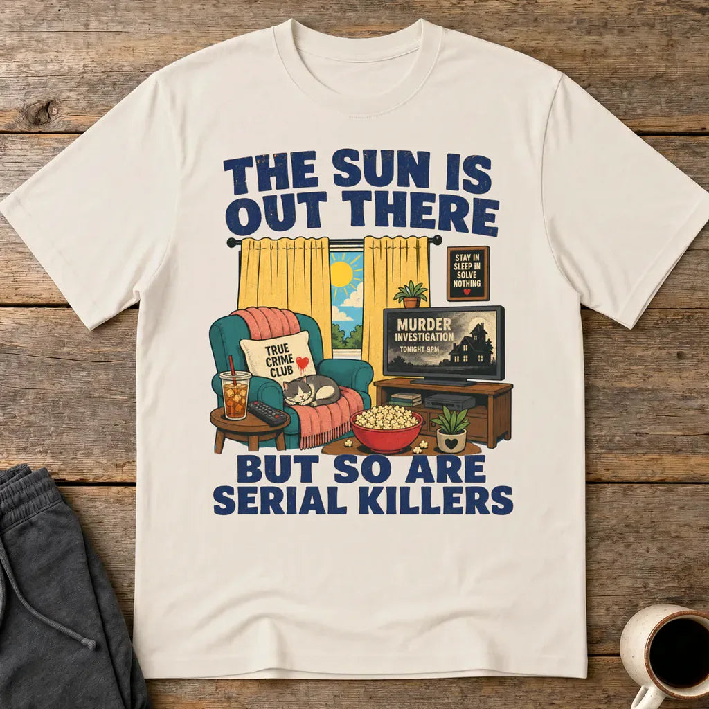 The Sun Is Out There But So Are Serial Killers T-Shirt - Ice Grey