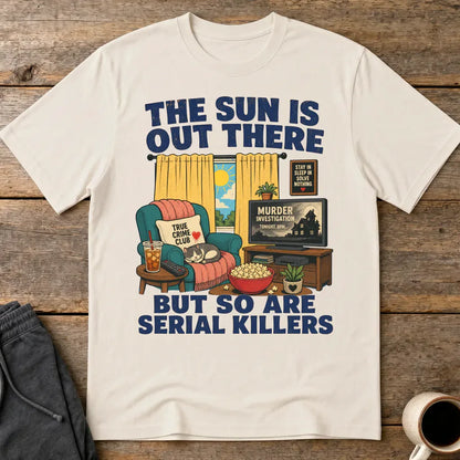 The Sun Is Out There But So Are Serial Killers T-Shirt - Ice Grey