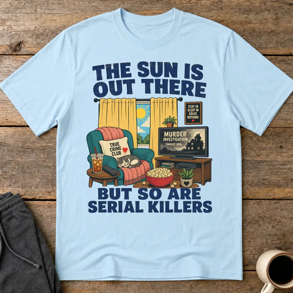The Sun Is Out There But So Are Serial Killers T-Shirt - Light Blue