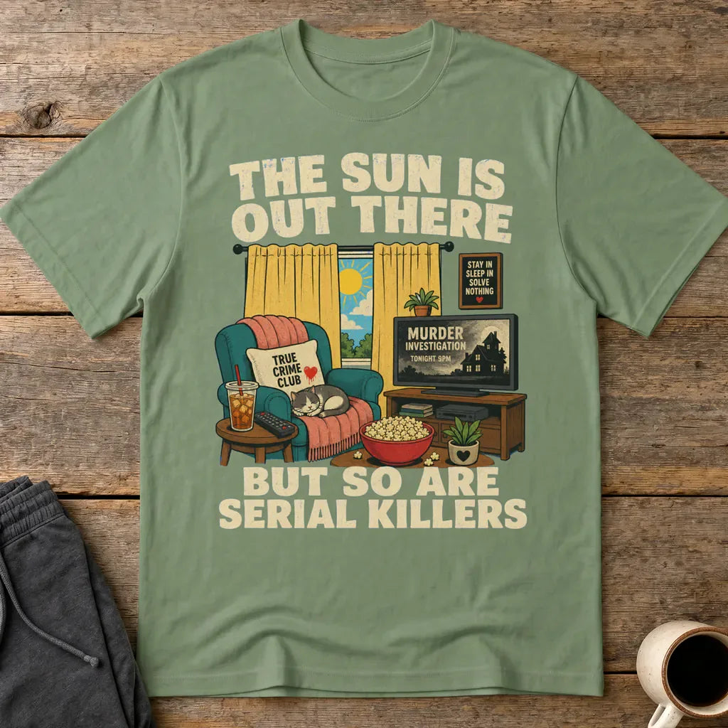 The Sun Is Out There But So Are Serial Killers T-Shirt - Military Green