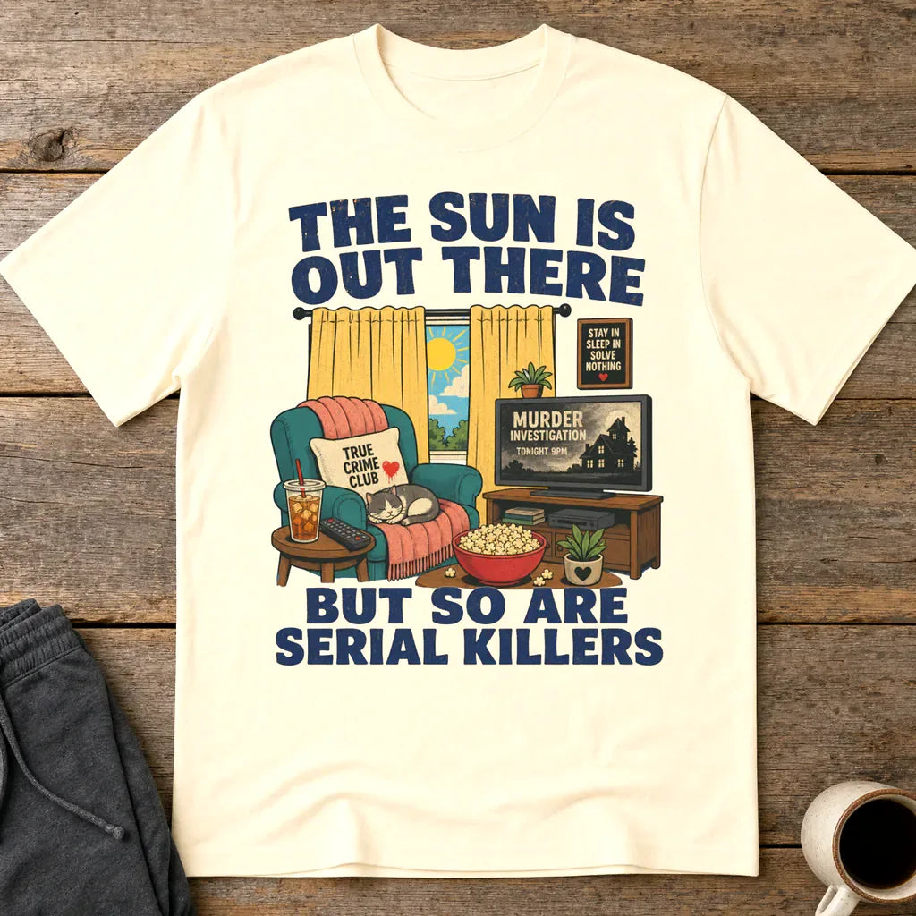 The Sun Is Out There But So Are Serial Killers T-Shirt - Natural