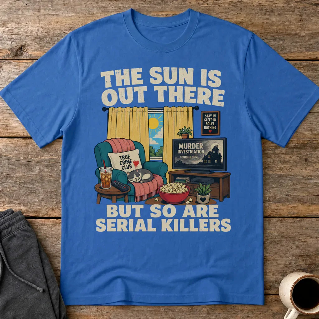 The Sun Is Out There But So Are Serial Killers T-Shirt - Royal