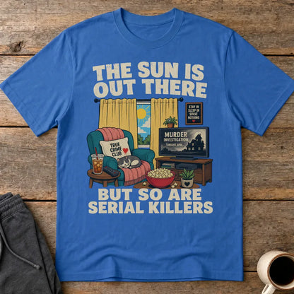 The Sun Is Out There But So Are Serial Killers T-Shirt - Royal
