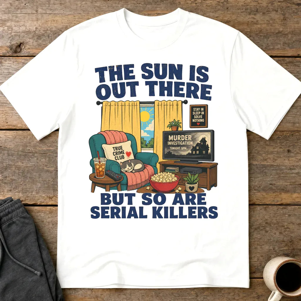 The Sun Is Out There But So Are Serial Killers T-Shirt - White