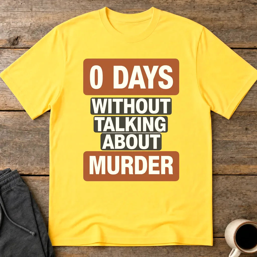0 Days Without Talking About Murder T-Shirt - Daisy