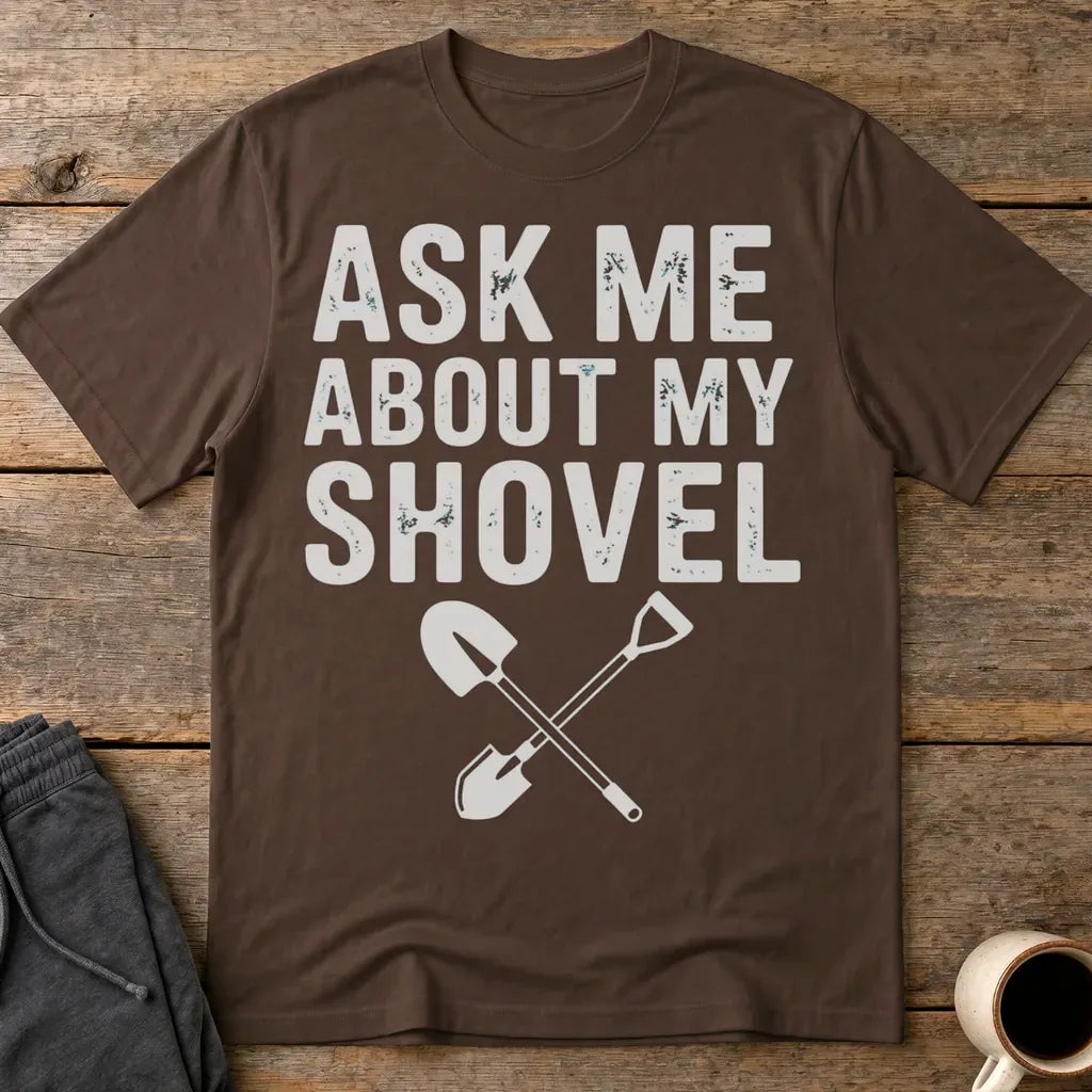 Ask Me About My Shovel T-Shirt - Dark Chocolate