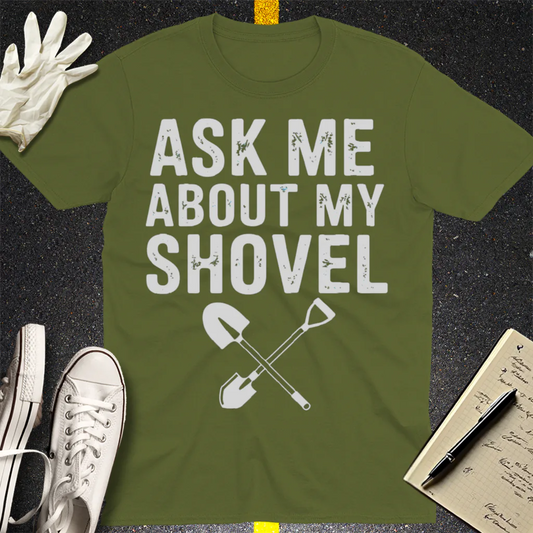 Ask Me About My Shovel T-Shirt - Military Green