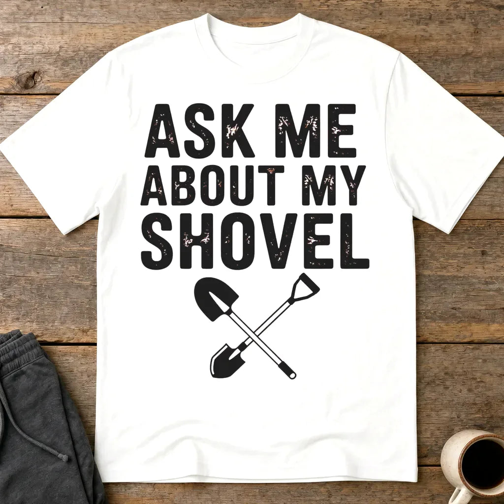 Ask Me About My Shovel T-Shirt - White