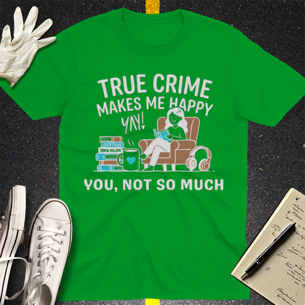 True Crime Makes Me Happy T-Shirt - Irish Green
