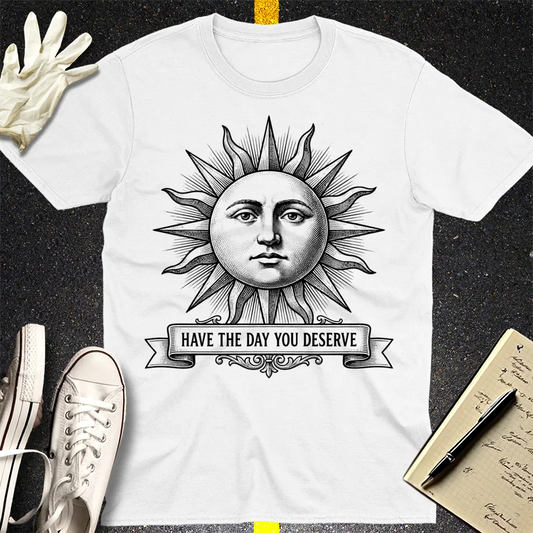 Have the Day You Deserve T-Shirt - White