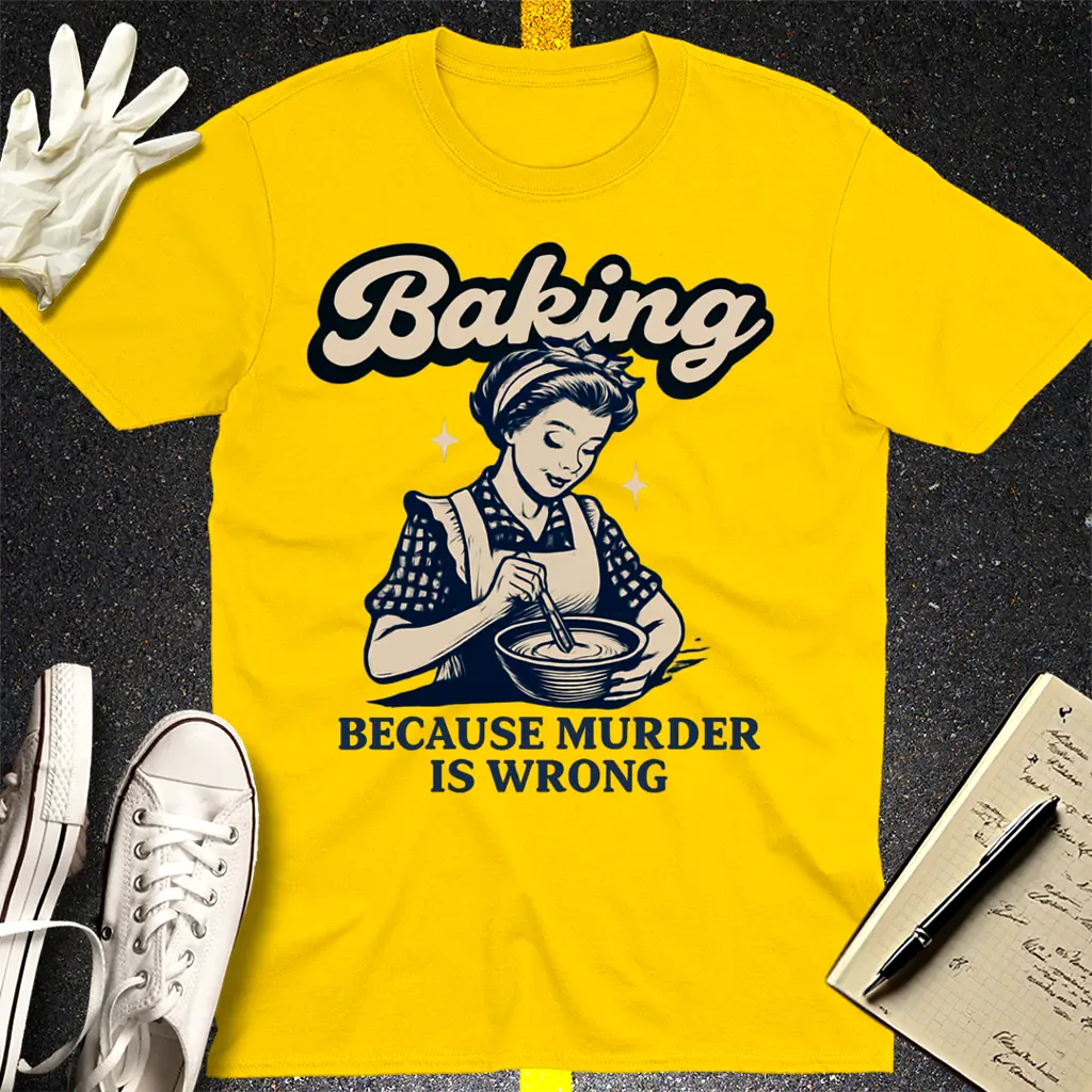 Baking Because Murder Is Wrong T-Shirt - Daisy