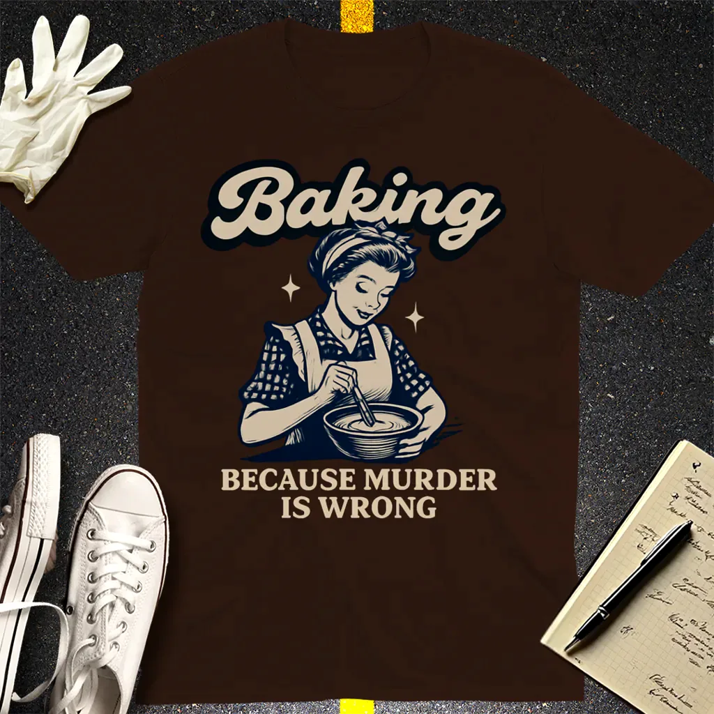 Baking Because Murder Is Wrong T-Shirt - Dark Chocolate