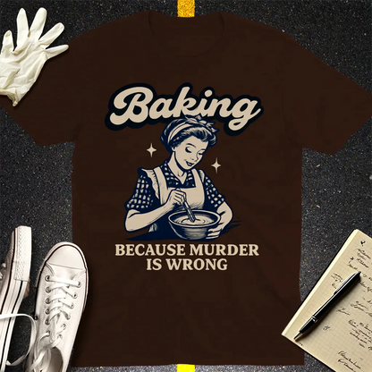 Baking Because Murder Is Wrong T-Shirt - Dark Chocolate