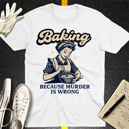 Baking Because Murder Is Wrong T-Shirt - White