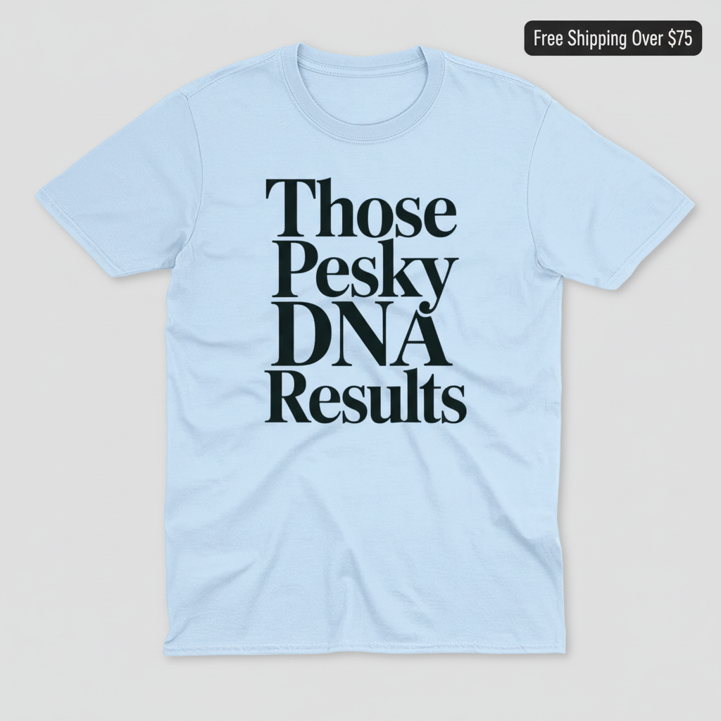 Those Pesky DNA Results T-Shirt_clean