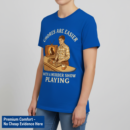 Chores Are Easier With a Murder Show Playing T-Shirt__benefit