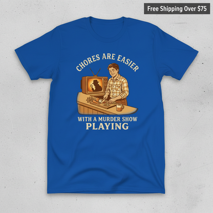 Chores Are Easier With a Murder Show Playing T-Shirt_clean